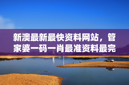 新澳最新最快资料网站，管家婆一码一肖最准资料最完整_引发热议与讨论_GM版v46.06.12