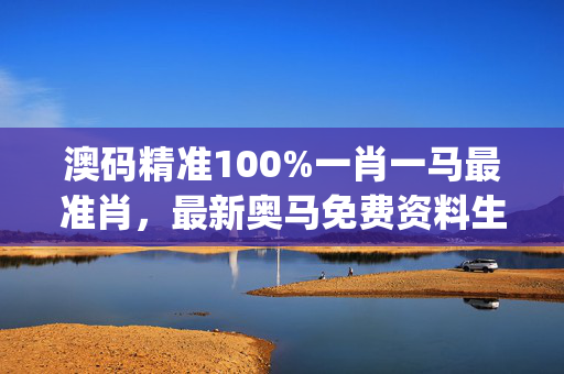 澳码精准100%一肖一马最准肖，最新奥马免费资料生肖卡_最新答案解释落实_安装版v197.836
