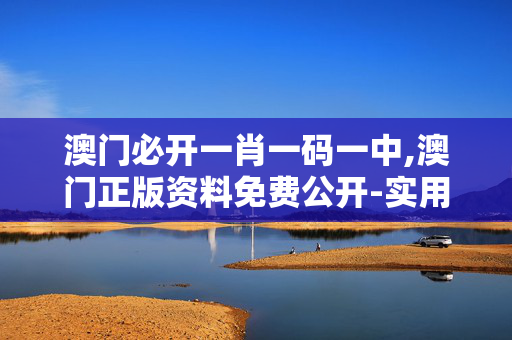 澳门必开一肖一码一中,澳门正版资料免费公开-实用版858.122