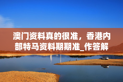 澳门资料真的很准，香港内部特马资料期期准_作答解释落实的民间信仰_3DM64.11.35