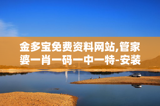 金多宝免费资料网站,管家婆一肖一码一中一特-安装版v156.673