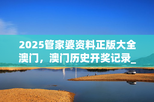 2025管家婆资料正版大全澳门，澳门历史开奖记录_作答解释落实的民间信仰_实用版248.671