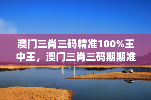 澳门三肖三码精准100%王中王，澳门三肖三码期期准精选牛_精选作答解释落实_iPad18.37.60
