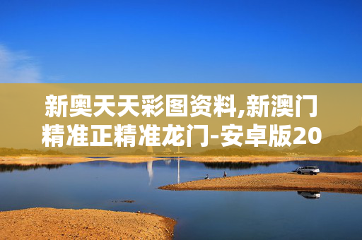 新奥天天彩图资料,新澳门精准正精准龙门-安卓版202.809