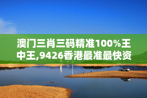 澳门三肖三码精准100%王中王,9426香港最准最快资料-安卓版066.539