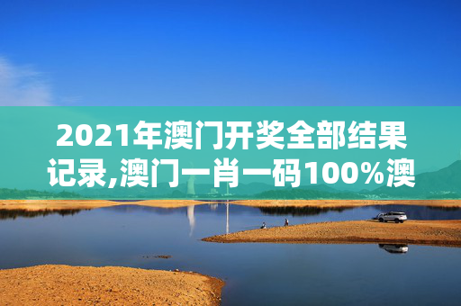 2021年澳门开奖全部结果记录,澳门一肖一码100%澳门-安装版v501.322