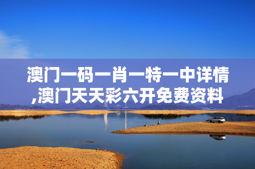 澳门一码一肖一特一中详情,澳门天天彩六开免费资料-实用版027.040