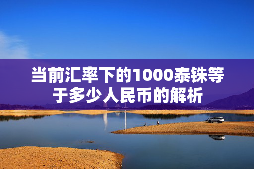 当前汇率下的1000泰铢等于多少人民币的解析
