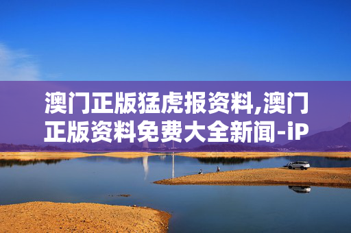 澳门正版猛虎报资料,澳门正版资料免费大全新闻-iPhone版v35.83.53