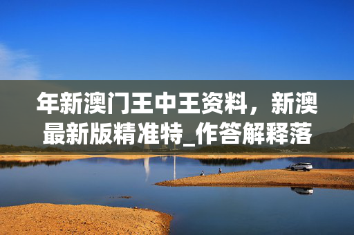 年新澳门王中王资料，新澳最新版精准特_作答解释落实_iPad44.63.98