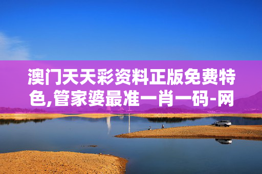 澳门天天彩资料正版免费特色,管家婆最准一肖一码-网页版v741.205