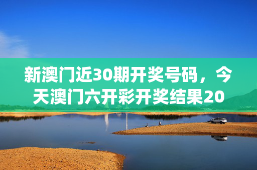 新澳门近30期开奖号码，今天澳门六开彩开奖结果2020_最佳选择_实用版898.453