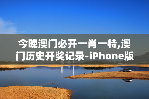 今晚澳门必开一肖一特,澳门历史开奖记录-iPhone版v04.20.71