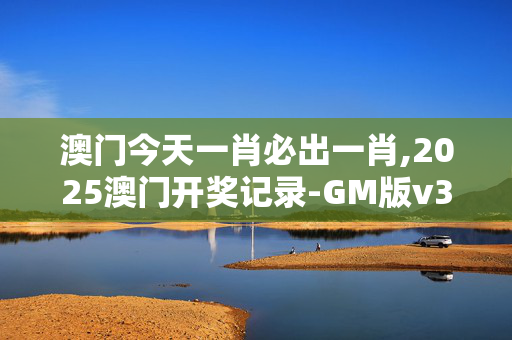 澳门今天一肖必出一肖,2025澳门开奖记录-GM版v32.26.73