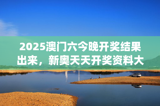 2025澳门六今晚开奖结果出来，新奥天天开奖资料大全新开奖结果_精选作答解释落实_3DM70.80.68