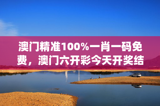 澳门精准100%一肖一码免费，澳门六开彩今天开奖结果_良心企业，值得支持_安装版v562.102