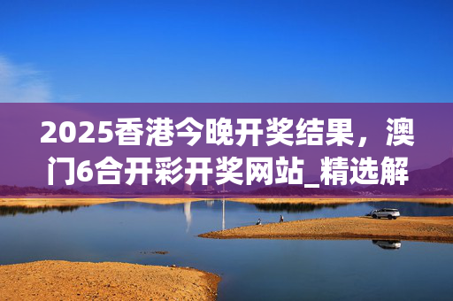 2025香港今晚开奖结果，澳门6合开彩开奖网站_精选解释落实将深度解析_安装版v333.621