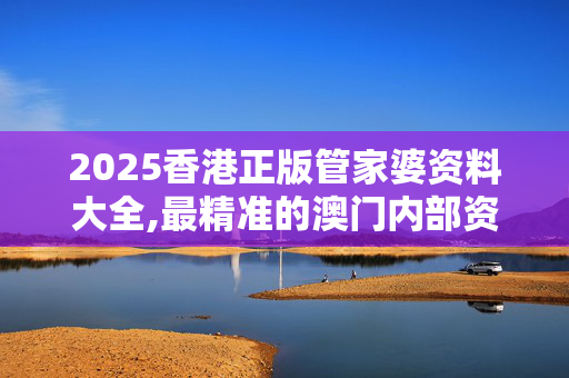 2025香港正版管家婆资料大全,最精准的澳门内部资料-实用版149.096
