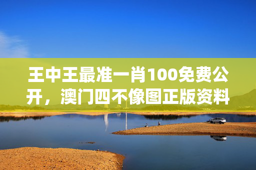 王中王最准一肖100免费公开，澳门四不像图正版资料大全下载_作答解释落实_手机版293.219