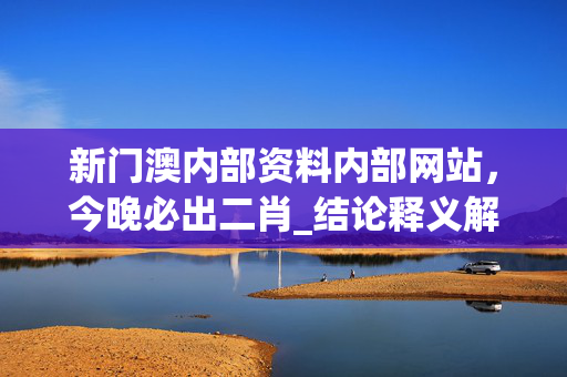 新门澳内部资料内部网站，今晚必出二肖_结论释义解释落实_网页版v283.496