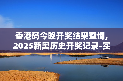 香港码今晚开奖结果查询,2025新奥历史开奖记录-实用版937.614