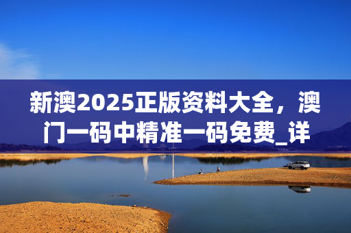 新澳2025正版资料大全，澳门一码中精准一码免费_详细解答解释落实_安卓版302.300