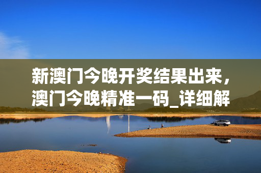 新澳门今晚开奖结果出来，澳门今晚精准一码_详细解答解释落实_iPhone版v48.31.91