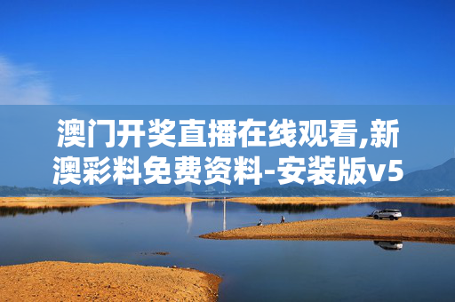 澳门开奖直播在线观看,新澳彩料免费资料-安装版v554.191