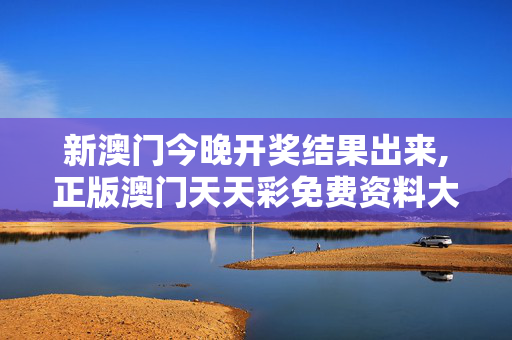 新澳门今晚开奖结果出来,正版澳门天天彩免费资料大全-V14.15.28