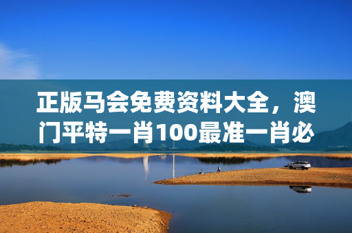 正版马会免费资料大全，澳门平特一肖100最准一肖必中_引发热议与讨论_实用版536.161