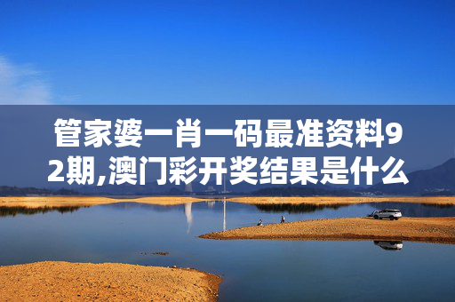 管家婆一肖一码最准资料92期,澳门彩开奖结果是什么-安卓版578.439