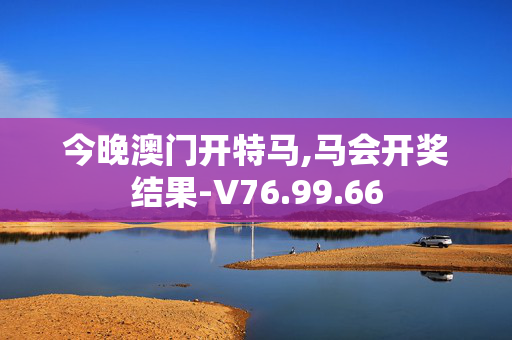 今晚澳门开特马,马会开奖结果-V76.99.66