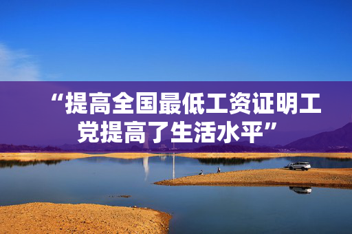 “提高全国最低工资证明工党提高了生活水平”