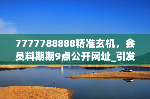 7777788888精准玄机，会员料期期9点公开网址_引发热议与讨论_安卓版179.476