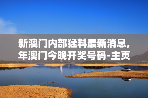 新澳门内部猛料最新消息,年澳门今晚开奖号码-主页版v589.792