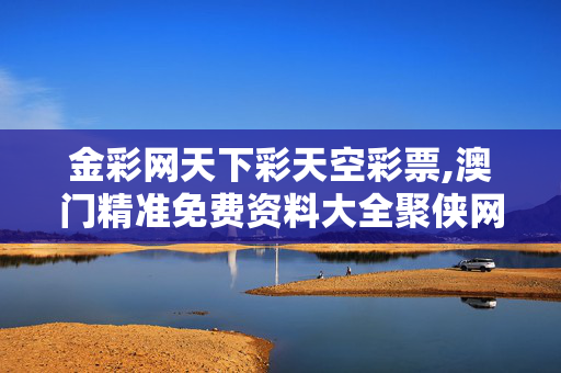 金彩网天下彩天空彩票,澳门精准免费资料大全聚侠网-手机版212.848