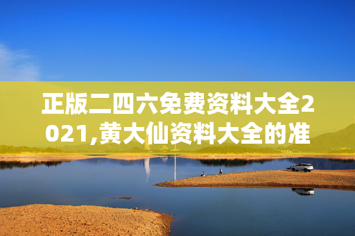 正版二四六免费资料大全2021,黄大仙资料大全的准确性-V64.57.05