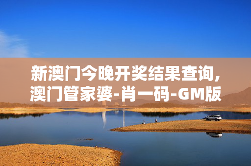 新澳门今晚开奖结果查询,澳门管家婆-肖一码-GM版v46.06.12