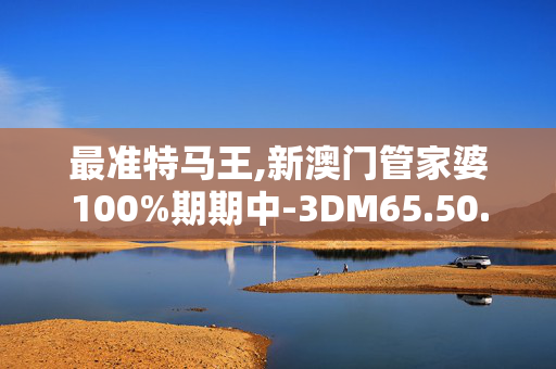 最准特马王,新澳门管家婆100%期期中-3DM65.50.06