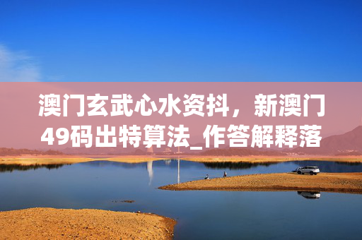 澳门玄武心水资抖，新澳门49码出特算法_作答解释落实的民间信仰_GM版v91.00.32