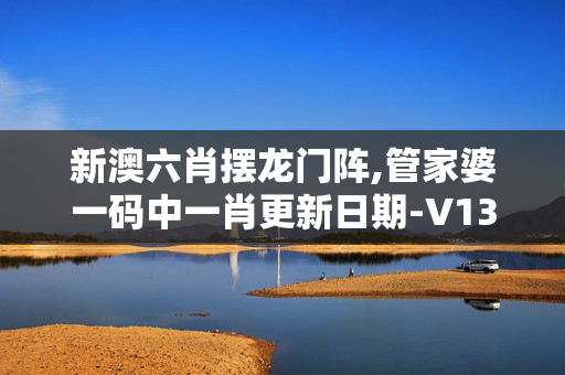 新澳六肖摆龙门阵,管家婆一码中一肖更新日期-V13.55.20