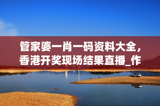 管家婆一肖一码资料大全，香港开奖现场结果直播_作答解释落实_安装版v273.978