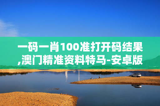 一码一肖100准打开码结果,澳门精准资料特马-安卓版124.351