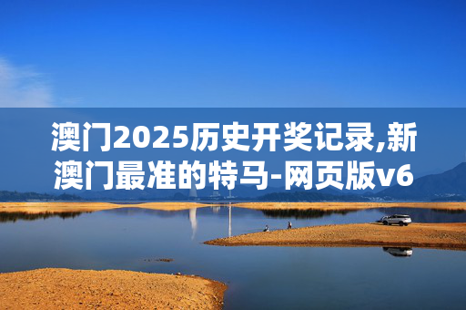 澳门2025历史开奖记录,新澳门最准的特马-网页版v670.519