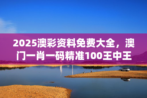 2025澳彩资料免费大全，澳门一肖一码精准100王中王_作答解释落实的民间信仰_实用版338.893
