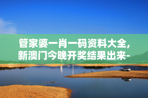 管家婆一肖一码资料大全,新澳门今晚开奖结果出来-手机版390.402