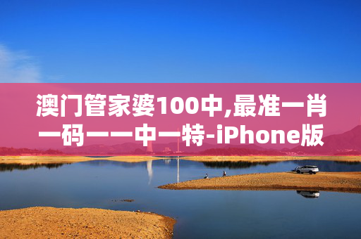 澳门管家婆100中,最准一肖一码一一中一特-iPhone版v26.32.28