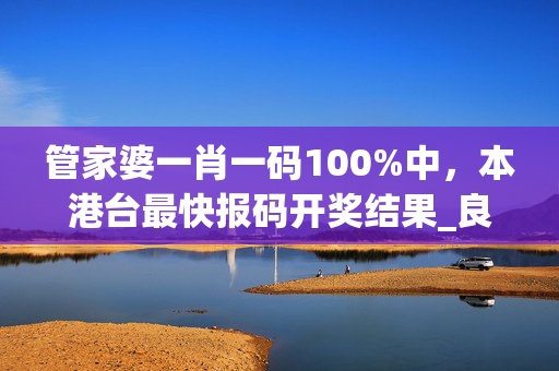 管家婆一肖一码100%中，本港台最快报码开奖结果_良心企业，值得支持_网页版v825.506