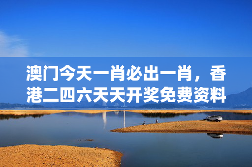 澳门今天一肖必出一肖，香港二四六天天开奖免费资料观看_作答解释落实_网页版v919.819