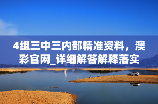 4组三中三内部精准资料，澳彩官网_详细解答解释落实_V30.15.57
